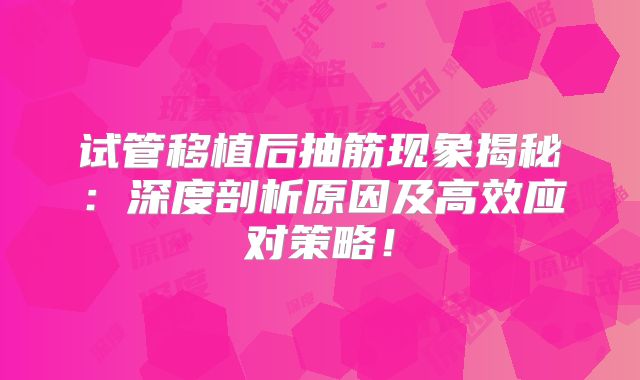 试管移植后抽筋现象揭秘:深度剖析原因及高效应对策略!