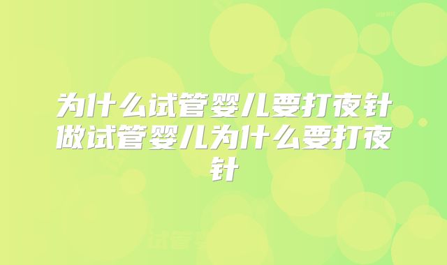 为什么试管婴儿要打夜针做试管婴儿为什么要打夜针