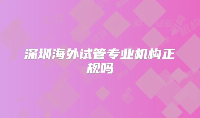 深圳海外试管专业机构正规吗