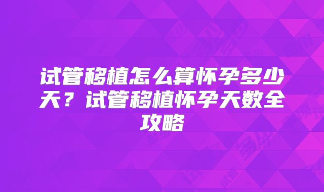 试管移植怎么算怀孕多少天？试管移植怀孕天数全攻略