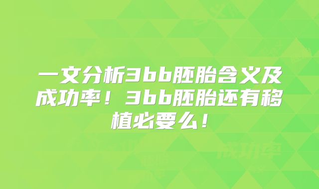 一文分析3bb胚胎含义及成功率！3bb胚胎还有移植必要么！