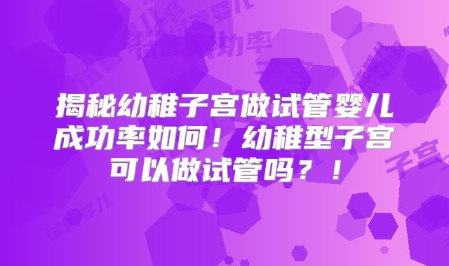 揭秘幼稚子宫做试管婴儿成功率如何!幼稚型子宫可以做试管吗?!