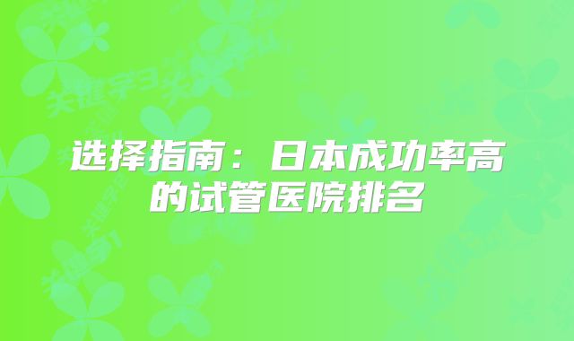 选择指南:日本成功率高的试管医院排名