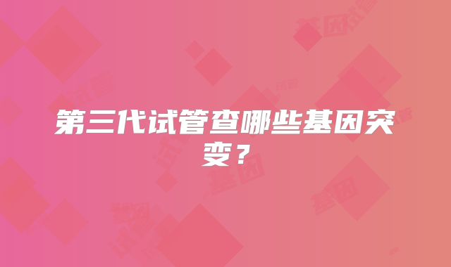 第三代试管查哪些基因突变?