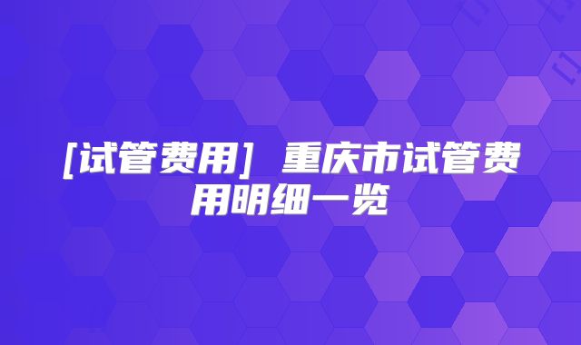 [试管费用] 重庆市试管费用明细一览