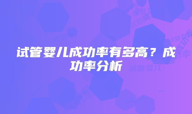 试管婴儿成功率有多高？成功率分析