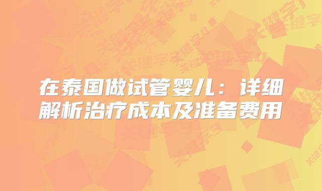 在泰国做试管婴儿：详细解析治疗成本及准备费用