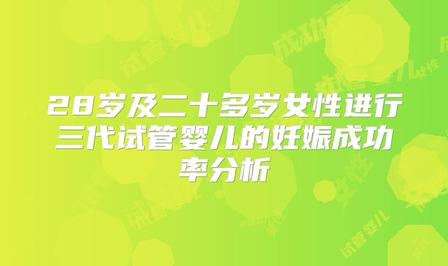 28岁及二十多岁女性进行三代试管婴儿的妊娠成功率分析
