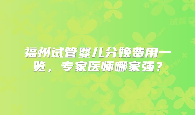 福州试管婴儿分娩费用一览,专家医师哪家强?