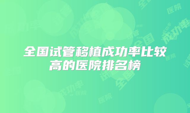 全国试管移植成功率比较高的医院排名榜