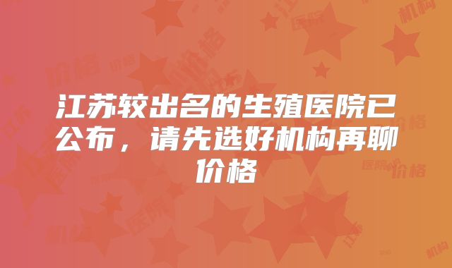 江苏较出名的生殖医院已公布，请先选好机构再聊价格