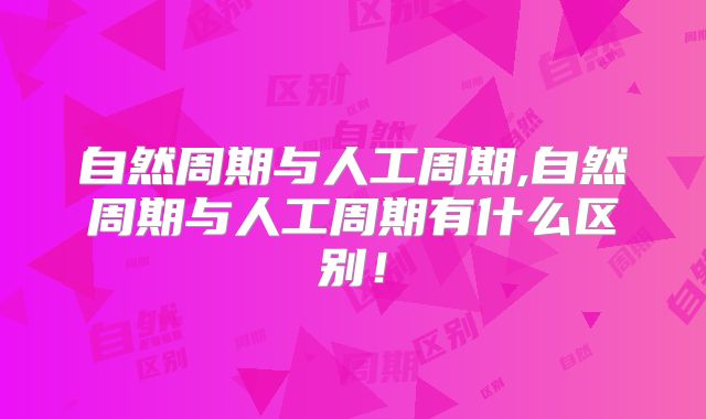 自然周期与人工周期,自然周期与人工周期有什么区别！