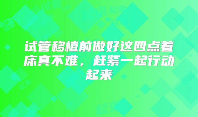 试管移植前做好这四点着床真不难，赶紧一起行动起来