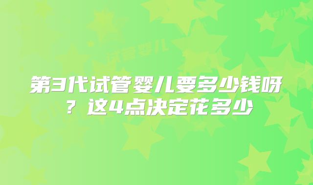 第3代试管婴儿要多少钱呀？这4点决定花多少