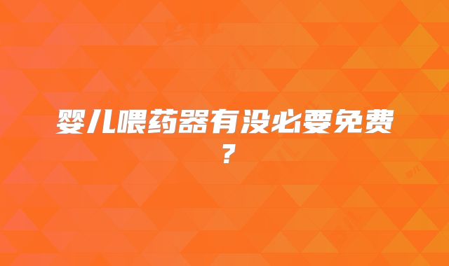 婴儿喂药器有没必要免费？