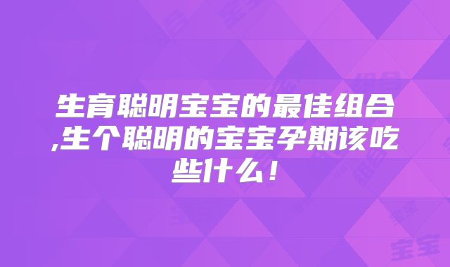 生育聪明宝宝的最佳组合,生个聪明的宝宝孕期该吃些什么！