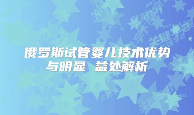 俄罗斯试管婴儿技术优势与明显 益处解析