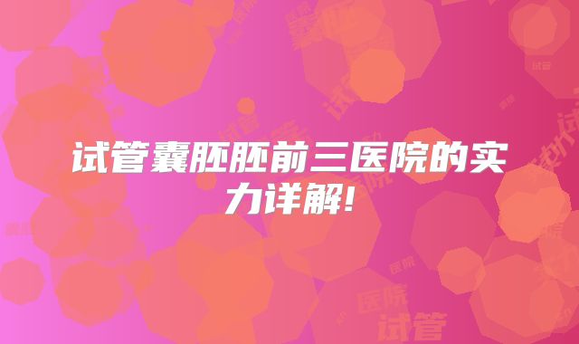 试管囊胚胚前三医院的实力详解!