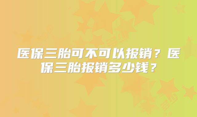 医保三胎可不可以报销？医保三胎报销多少钱？