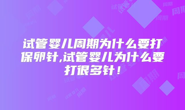 试管婴儿周期为什么要打保卵针,试管婴儿为什么要打很多针！