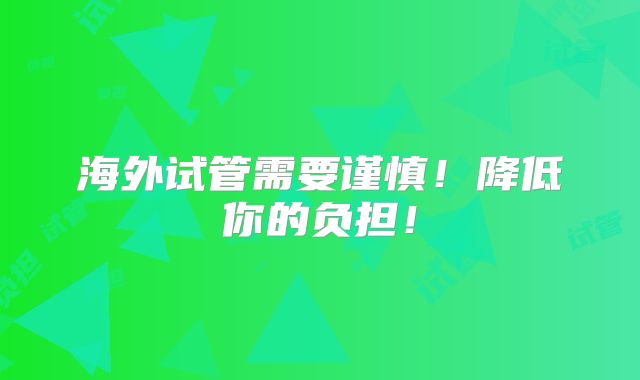 海外试管需要谨慎！降低你的负担！