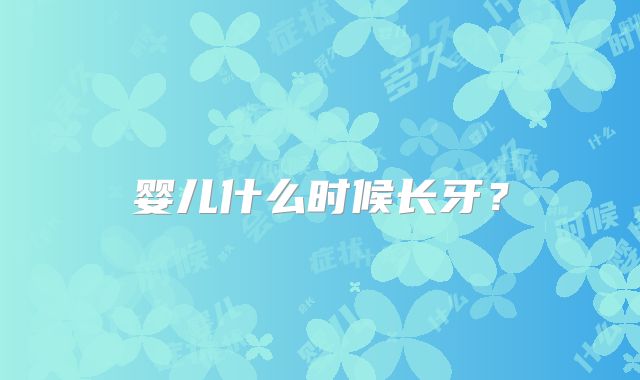 婴儿什么时候长牙?