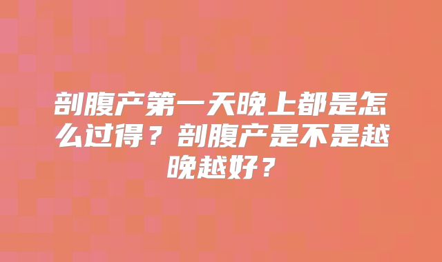 剖腹产第一天晚上都是怎么过得？剖腹产是不是越晚越好？