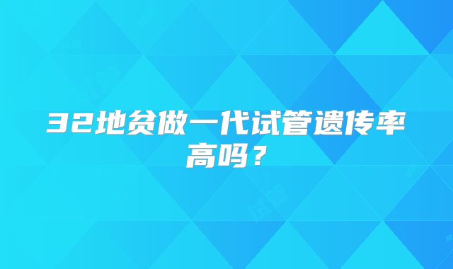 32地贫做一代试管遗传率高吗?