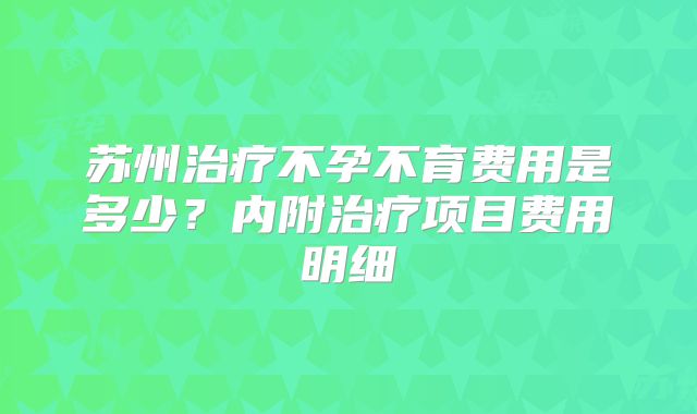 苏州治疗不孕不育费用是多少?内附治疗项目费用明细
