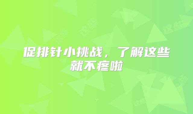 促排针小挑战，了解这些就不疼啦