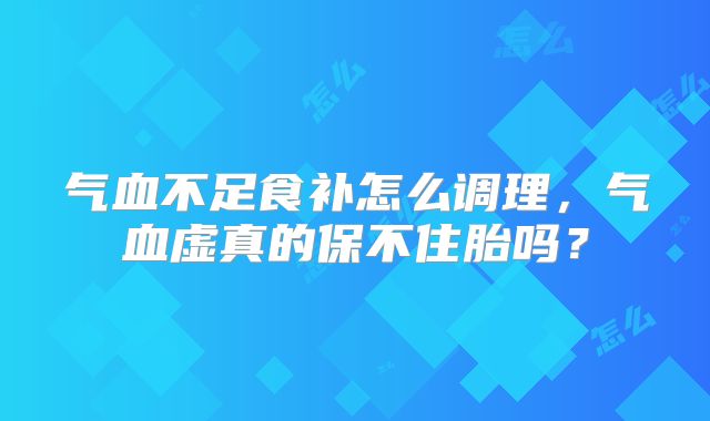气血不足食补怎么调理，气血虚真的保不住胎吗？