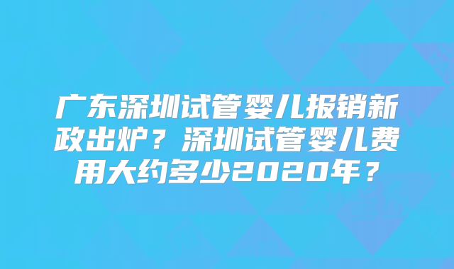 广东深圳试管婴儿报销新政出炉?深圳试管婴儿费用大约多少2020年?