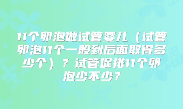 11个卵泡做试管婴儿（试管卵泡11个一般到后面取得多少个）？试管促排11个卵泡少不少？