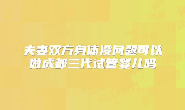 夫妻双方身体没问题可以做成都三代试管婴儿吗