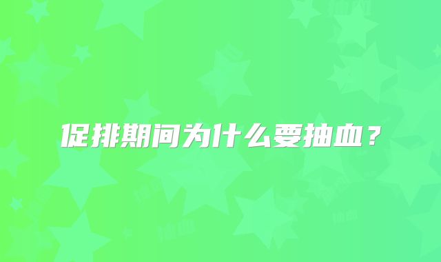 促排期间为什么要抽血?