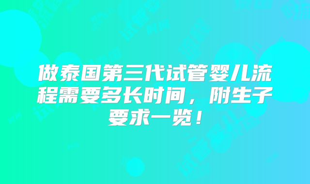 做泰国第三代试管婴儿流程需要多长时间，附生子要求一览！