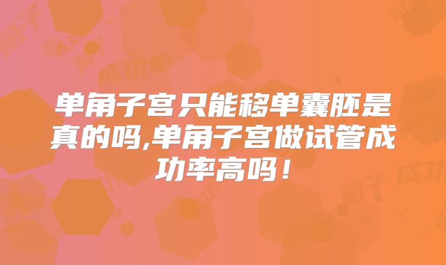 单角子宫只能移单囊胚是真的吗,单角子宫做试管成功率高吗！