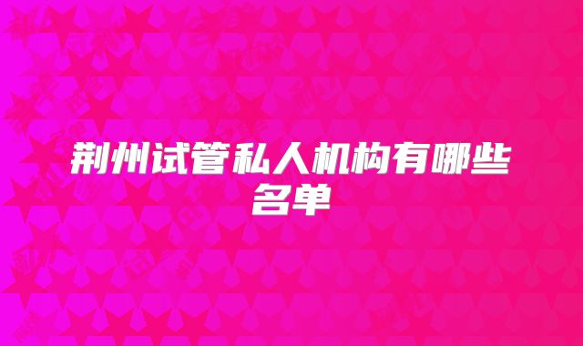 荆州试管私人机构有哪些名单