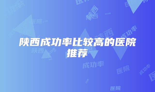 陕西成功率比较高的医院推荐