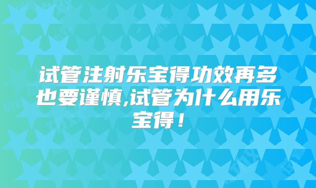 试管注射乐宝得功效再多也要谨慎,试管为什么用乐宝得！