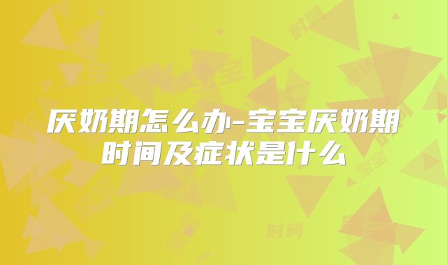 厌奶期怎么办-宝宝厌奶期时间及症状是什么
