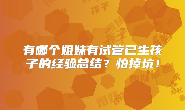 有哪个姐妹有试管已生孩子的经验总结？怕掉坑！
