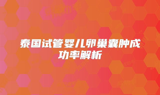 泰国试管婴儿卵巢囊肿成功率解析