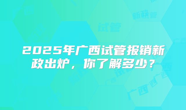 2025年广西试管报销新政出炉，你了解多少？