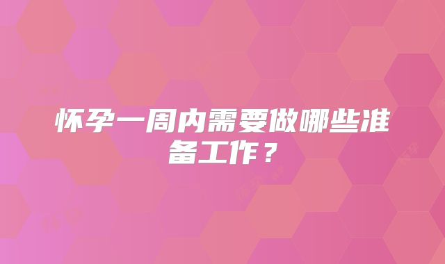 怀孕一周内需要做哪些准备工作?