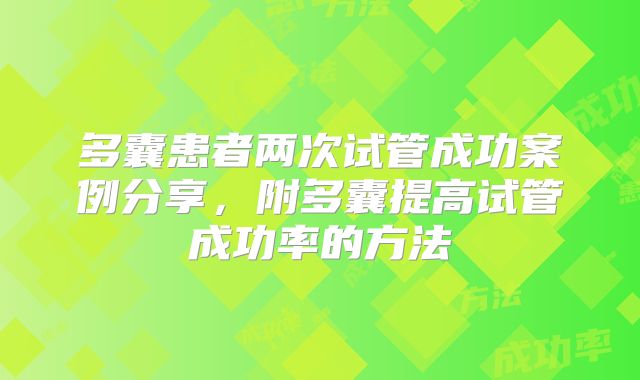 多囊患者两次试管成功案例分享,附多囊提高试管成功率的方法