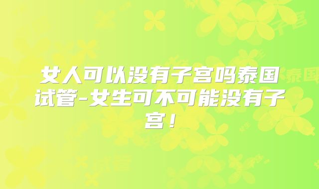 女人可以没有子宫吗泰国试管-女生可不可能没有子宫!