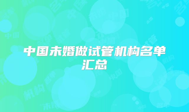 中国未婚做试管机构名单汇总