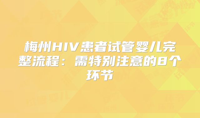 梅州HIV患者试管婴儿完整流程：需特别注意的8个环节