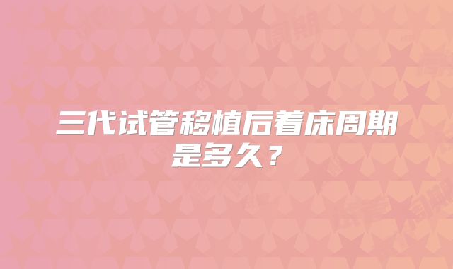 三代试管移植后着床周期是多久？